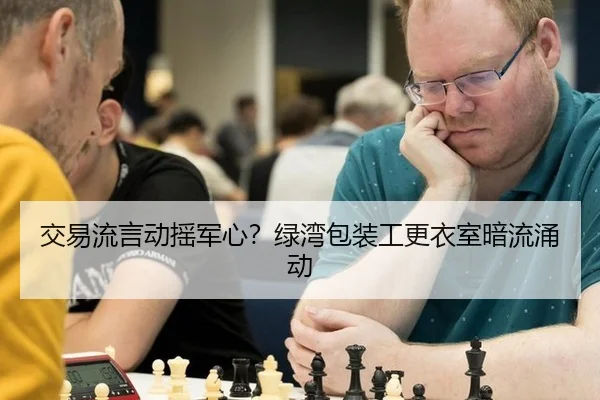 交易流言动摇军心？绿湾包装工更衣室暗流涌动