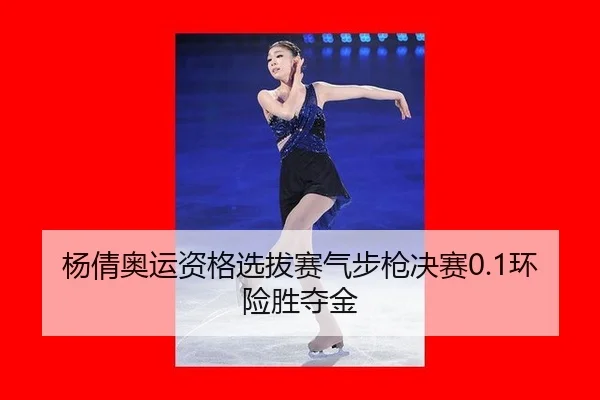 杨倩奥运资格选拔赛气步枪决赛0.1环险胜夺金