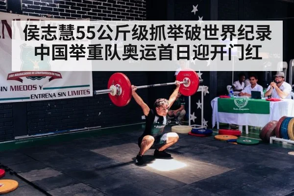 侯志慧55公斤级抓举破世界纪录 中国举重队奥运首日迎开门红