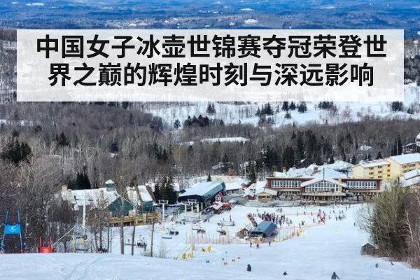中国女子冰壶世锦赛夺冠荣登世界之巅的辉煌时刻与深远影响