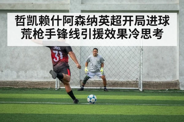 哲凯赖什阿森纳英超开局进球荒枪手锋线引援效果冷思考