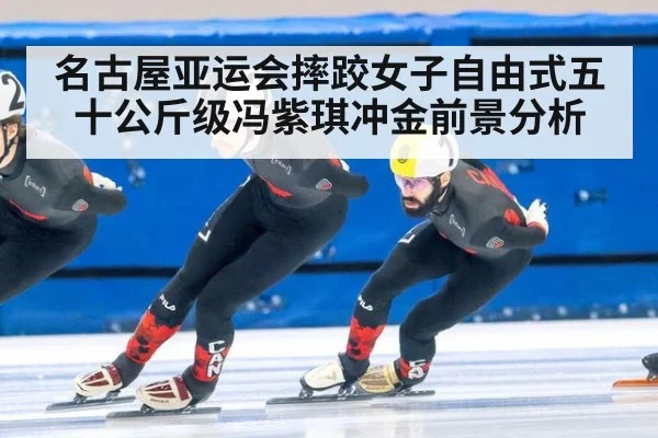 名古屋亚运会摔跤女子自由式五十公斤级冯紫琪冲金前景分析